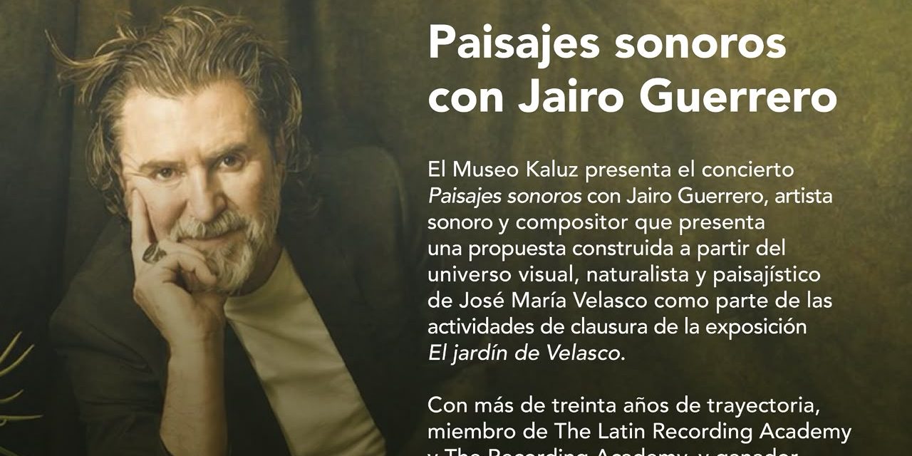 JAIRO GUERRERO PRESENTA UN RECITAL INSPIRADO EN LA OBRA DE JOSÉ MARÍA VELASCO PARA EL CIERRE DE JARDÍN DE VELASCO EN EL MUSEO KALUZ